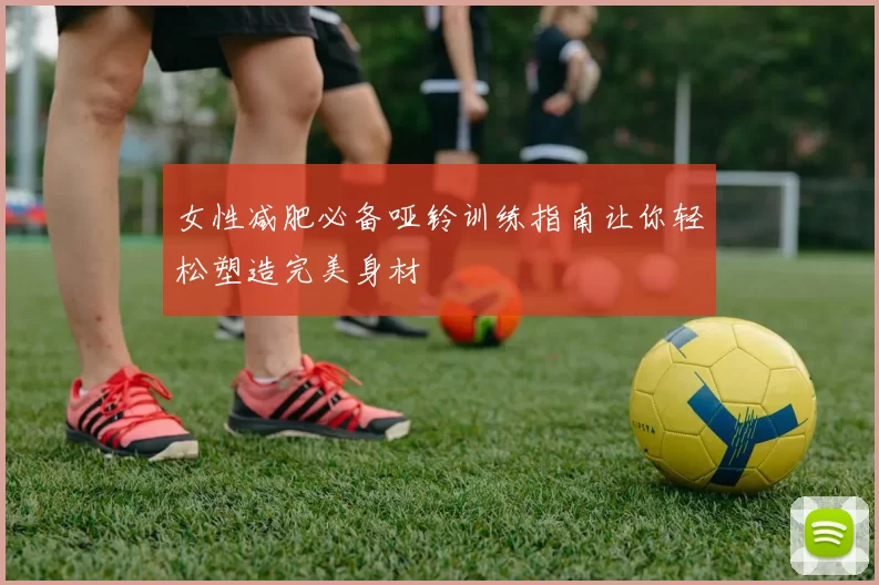 女性减肥必备哑铃训练指南让你轻松塑造完美身材