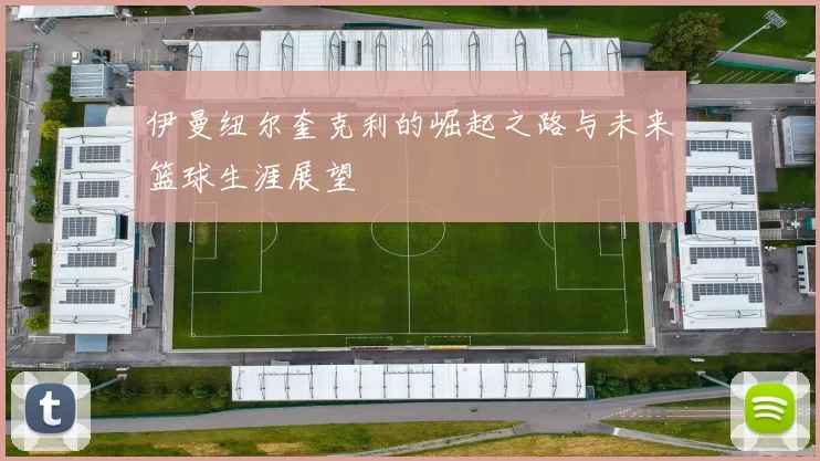 伊曼纽尔奎克利的崛起之路与未来篮球生涯展望