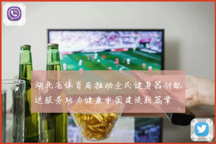 湖北省体育局推动全民健身器材配送服务助力健康中国建设新篇章