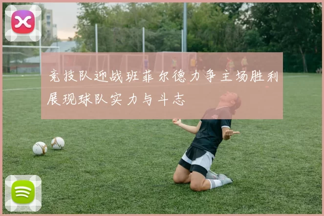 竞技队迎战班菲尔德力争主场胜利展现球队实力与斗志