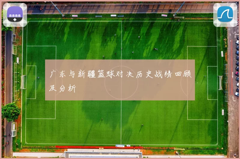 广东与新疆篮球对决历史战绩回顾及分析
