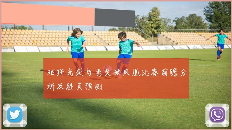 珀斯光荣与惠灵顿凤凰比赛前瞻分析及胜负预测